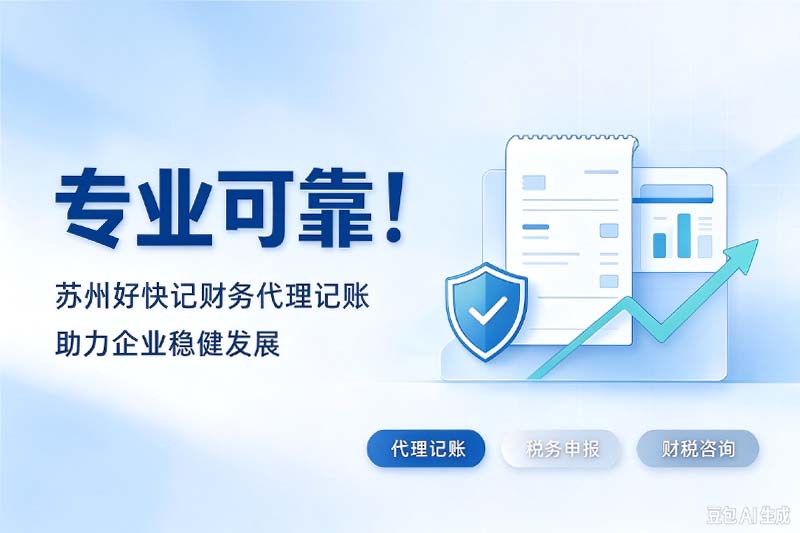 专业可靠！苏州好快记财务代理记账，助力企业稳健发展
